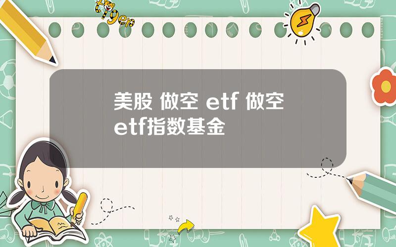 美股 做空 etf 做空etf指数基金